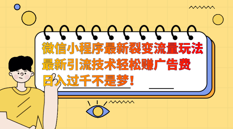 微信小程序最新裂变流量玩法，最新引流技术收益高轻松赚广告费，日入过千-可创副业网