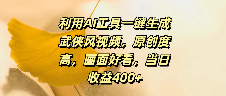 利用AI工具一键生成武侠风视频，原创度高，画面好看，当日收益400+-可创副业网
