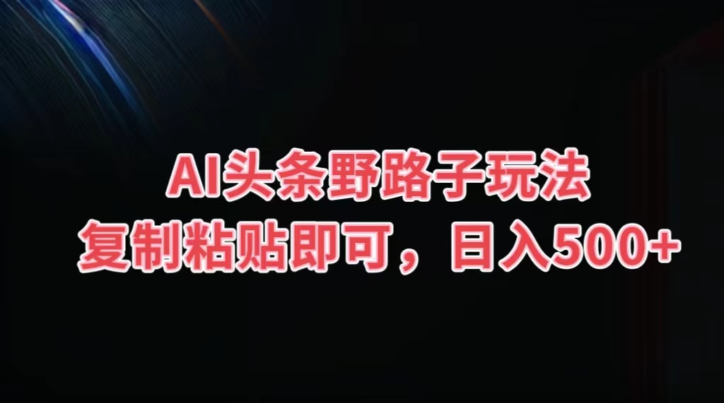 AI头条野路子玩法，复制粘贴即可，日入500+-可创副业网