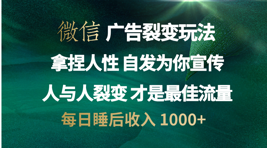微信广告裂变法 操控人性 自发为你免费宣传 人与人的裂变才是最佳流量 单日睡后收入 1000+-可创副业网