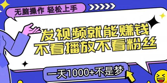 无脑操作，只要发视频就能赚钱？不看播放不看粉丝，小白轻松上手，一天1000+-可创副业网