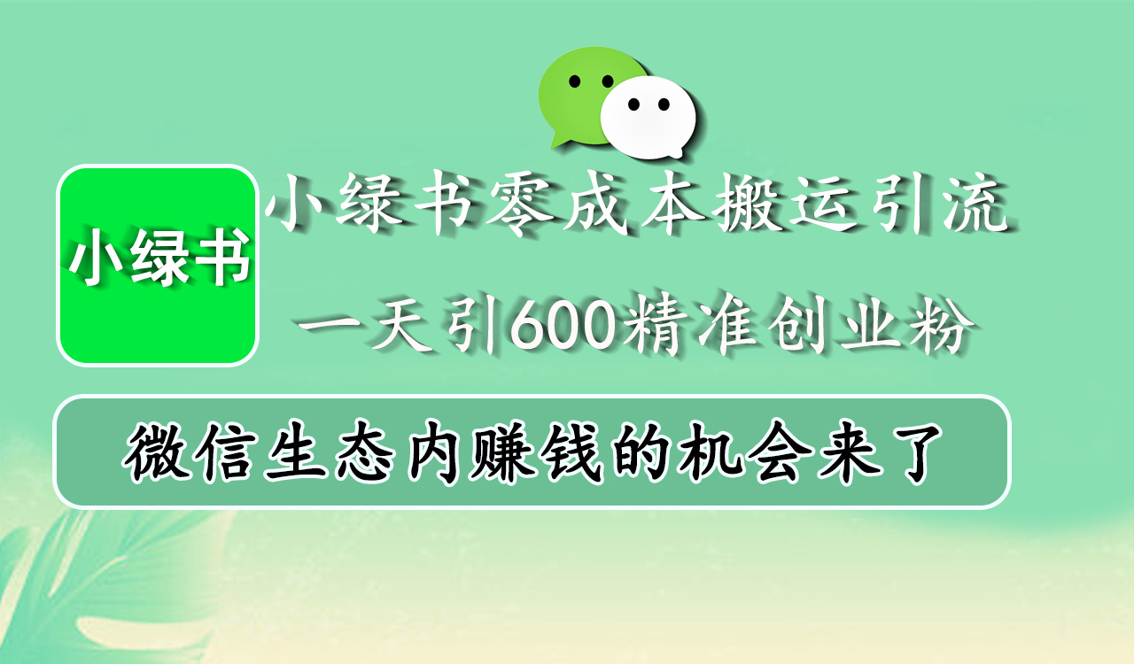 小绿书零成本搬运引流，一天引600精准创业粉，微信生态内赚钱的机会来了-可创副业网