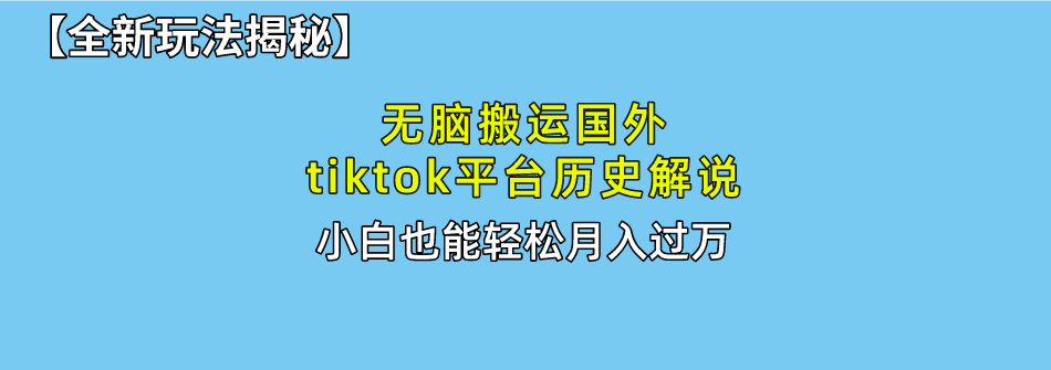 【全新玩法揭秘】无脑搬运国外tiktok历史解说，月入过万绝不是梦-可创副业网