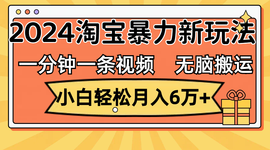 一分钟一条视频，无脑搬运，小白轻松月入6万+2024淘宝暴力新玩法，可批量-可创副业网