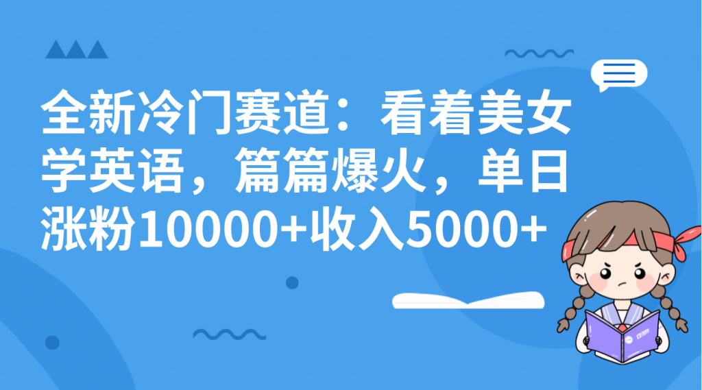 全新冷门赛道：看着美女学英语，篇篇爆火，单日涨粉10000+收入5000+-可创副业网