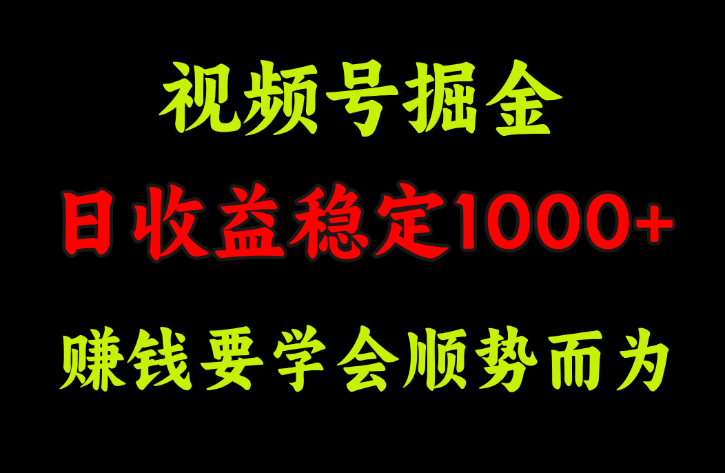 视频号掘金，单日收益稳定在1000+-可创副业网