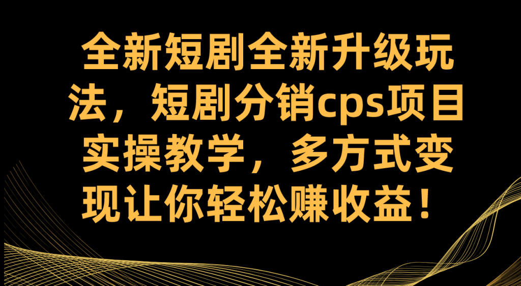 全新短剧全新升级玩法，短剧分销cps项目实操教学 多方式变现让你轻松赚收益-可创游戏社区