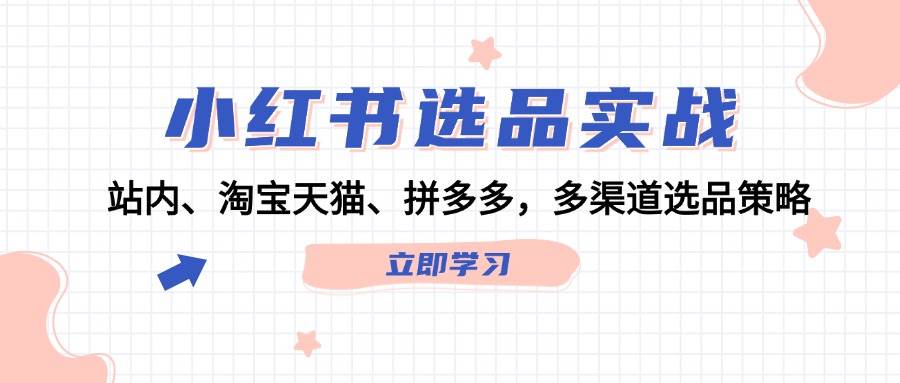 小红书选品实战：站内、淘宝天猫、拼多多，多渠道选品策略-可创副业网
