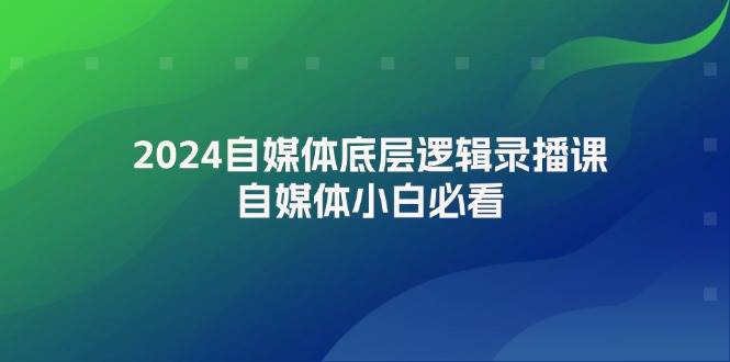 2024自媒体底层逻辑录播课，自媒体小白必看-可创副业网