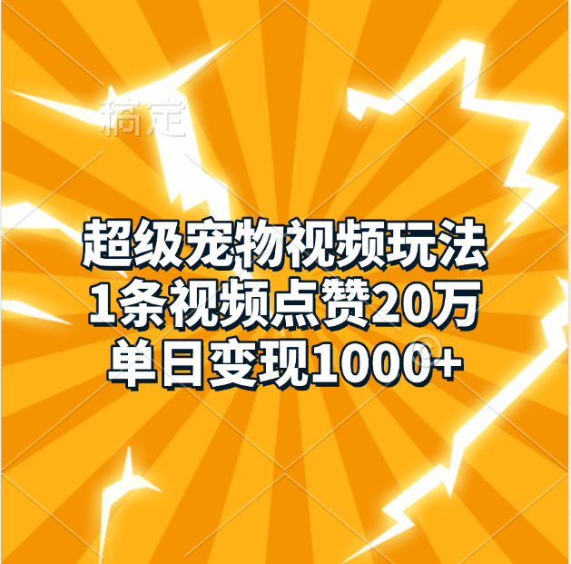 超级宠物视频玩法，1条视频点赞20万，单日变现1000+-可创副业网