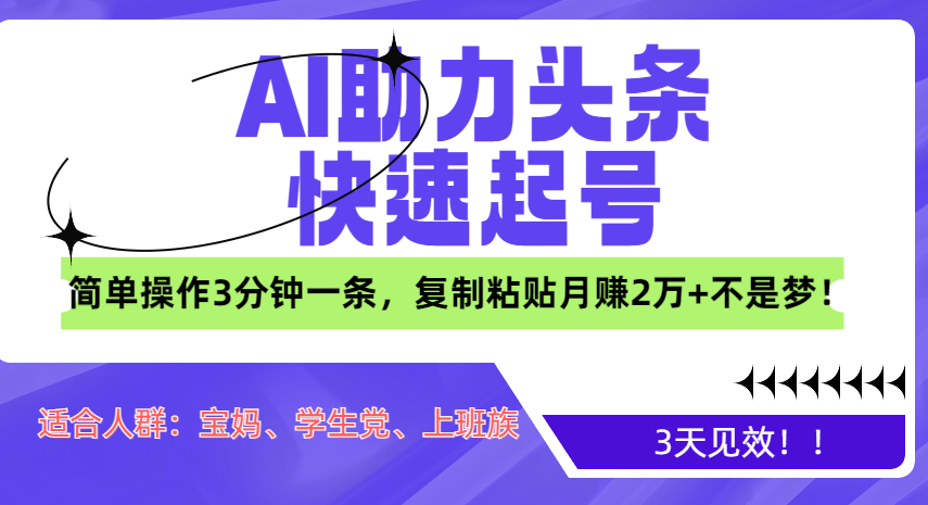 AI助力头条快速起号，3天见效！简单操作3分钟一条，复制粘贴月赚2万+不是梦！-可创副业网