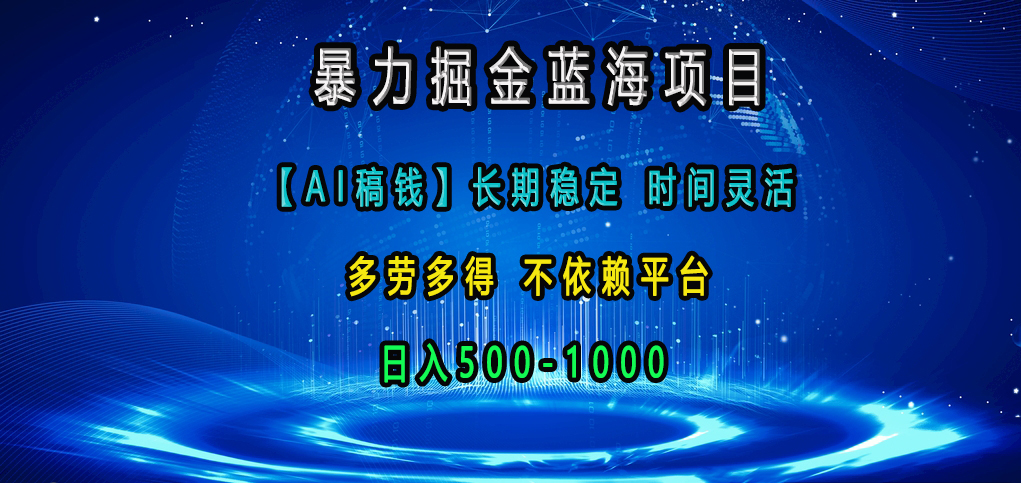 暴力掘金蓝海项目，【AI稿钱】长期稳定，时间灵活，多劳多得，不依赖平台，日入500-1000-可创副业网