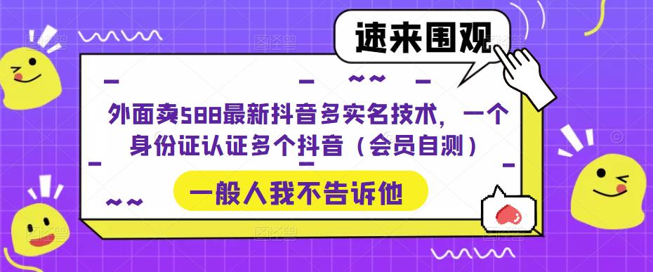 外面卖588最新抖音多实名技术，一个身份证认证多个抖音（会员自测）-可创副业网