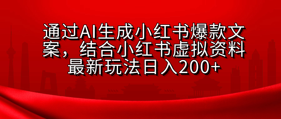 AI生成爆款文案，结合小红书虚拟资料最新玩法日入200+-可创副业网