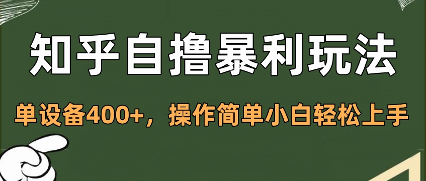 知乎自撸暴利玩法，单设备400+，操作简单小白轻松上手-可创副业网