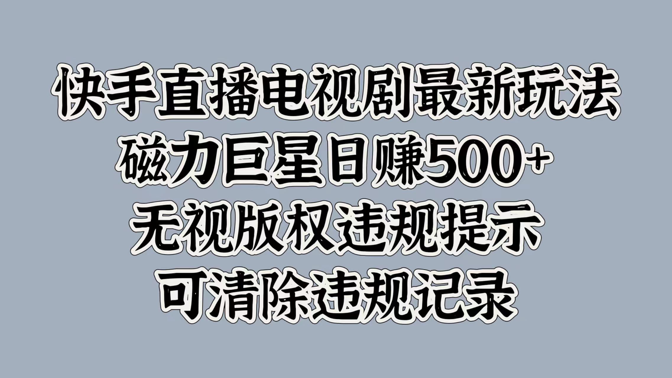 快手直播电视剧最新玩法，磁力巨星日赚500+，无视版权违规提示，可清除违规记录-可创副业网