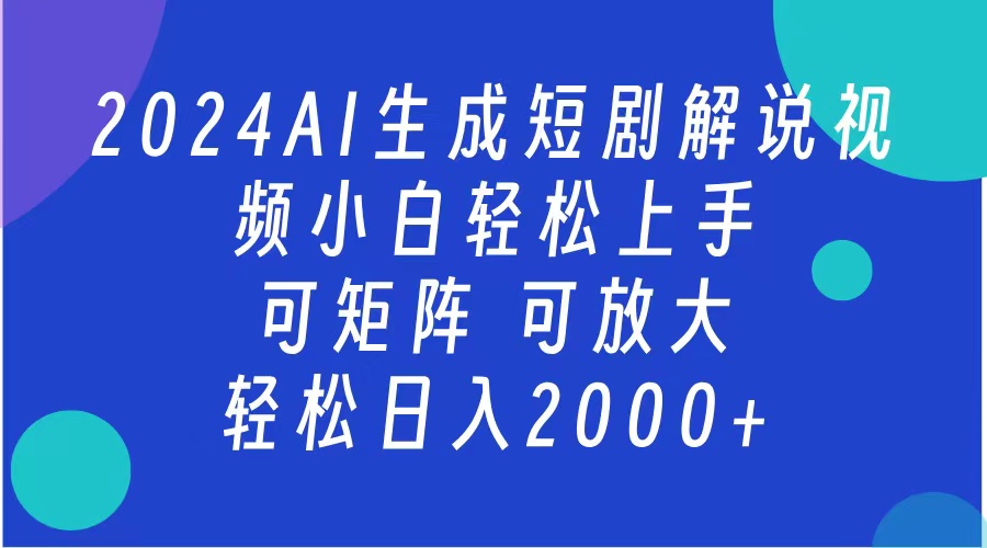 AI生成短剧解说视频 2024最新蓝海项目 小白轻松上手 日入2000+-可创副业网