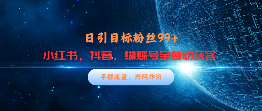 小红书，抖音，蝴蝶号三大平台全自动精准引流获客，每天吸引目标客户99+-可创副业网