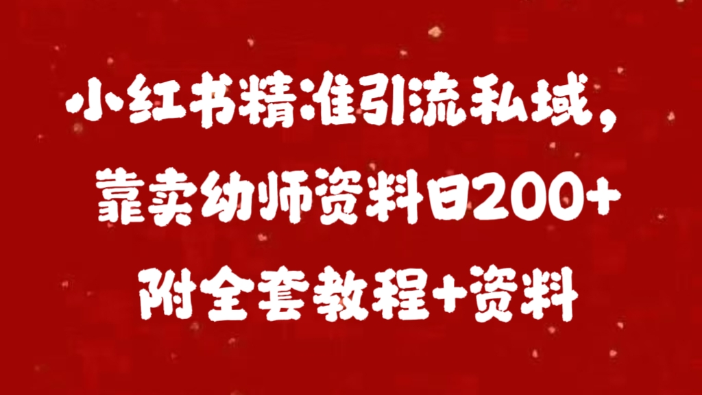 小红书精准引流私域，靠卖幼师资料日200+附全套资料-可创副业网