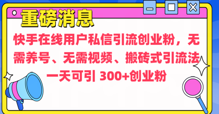 通过给快手在线用户私信引流创业粉，无需养号、无需视频、搬砖式引流法，一天可引300+创业粉-可创副业网