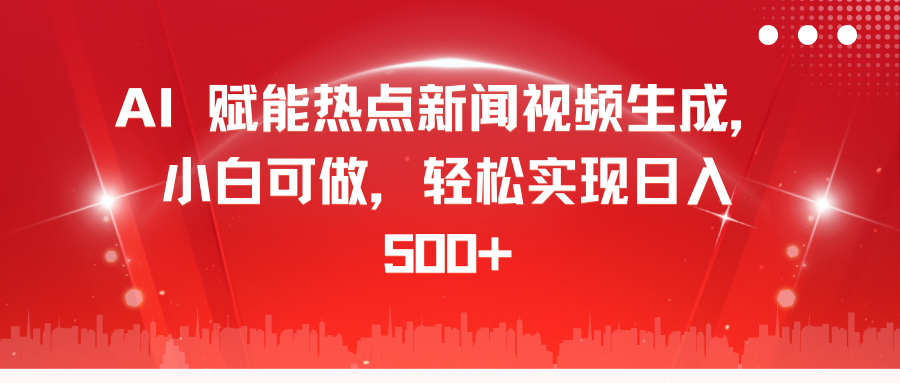 AI 赋能热点新闻视频生成，小白可做，轻松实现日入 500+-可创副业网