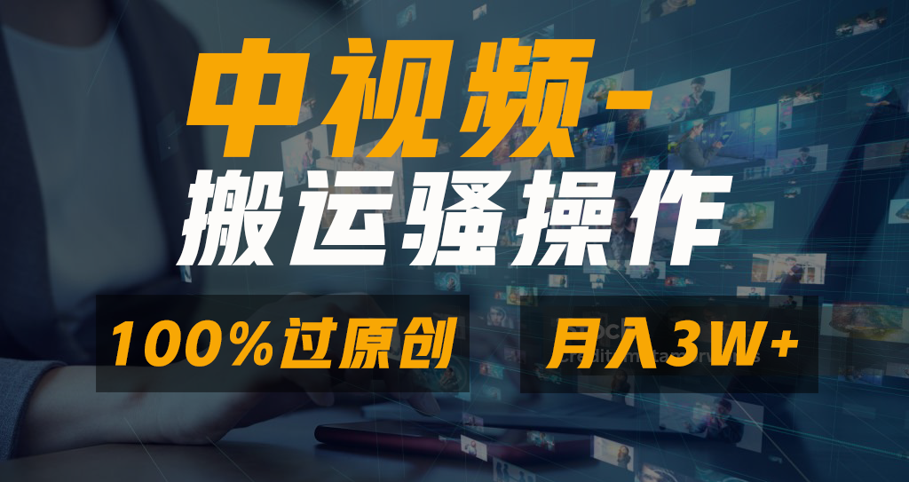 中视频搬运骚操作，双重去重100%原创视频，一键分发多平台变现，新手小白无脑操作，轻松日入1000+-可创副业网