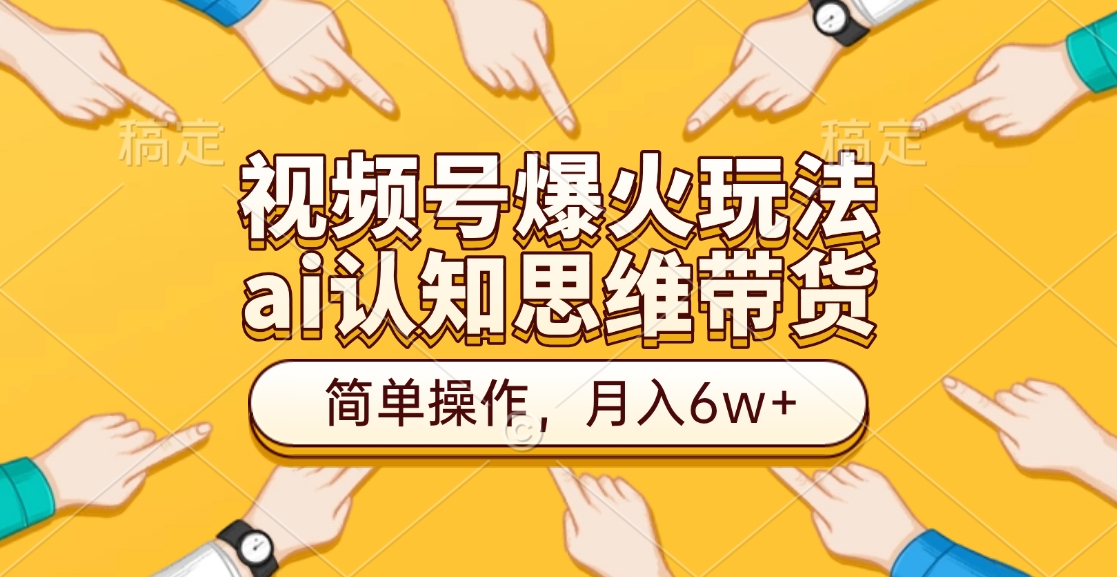 视频号爆火玩法，ai认知思维带货、简单操作，月入6w+-可创副业网