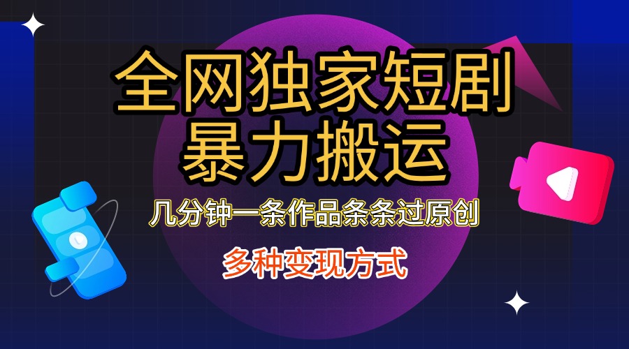全网独家短剧暴力搬运，只需要几分钟一条作品条条过原创，多种变现方式-可创副业网
