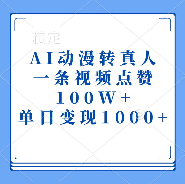 AI动漫转真人，一条视频点赞100W+，单日变现1000+-可创副业网