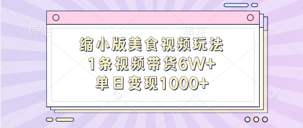 缩小版美食视频玩法，1条视频带货6W+，单日变现1000+-可创副业网