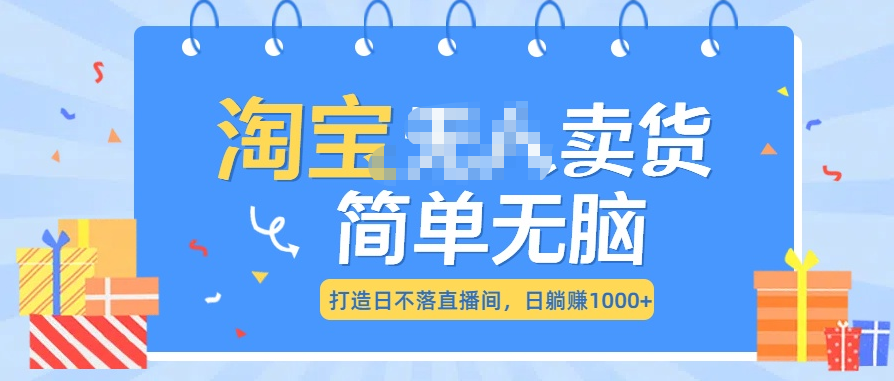 最新淘宝无人卖货7.0，简单无脑，小白易操作，日躺赚1000+-可创副业网