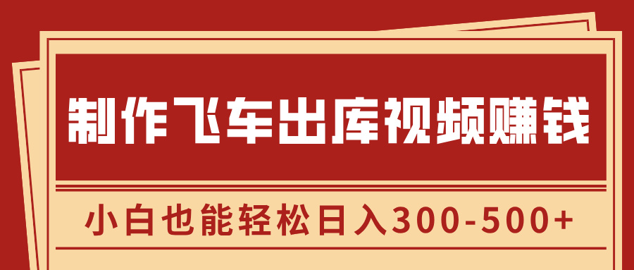 制作飞车出库视频赚钱，玩信息差一单赚50-80，小白也能轻松日入300-500+-可创副业网