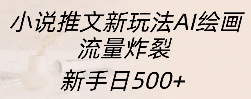 小说推文新玩法AI绘画，流量炸裂，新手日入500+-可创副业网