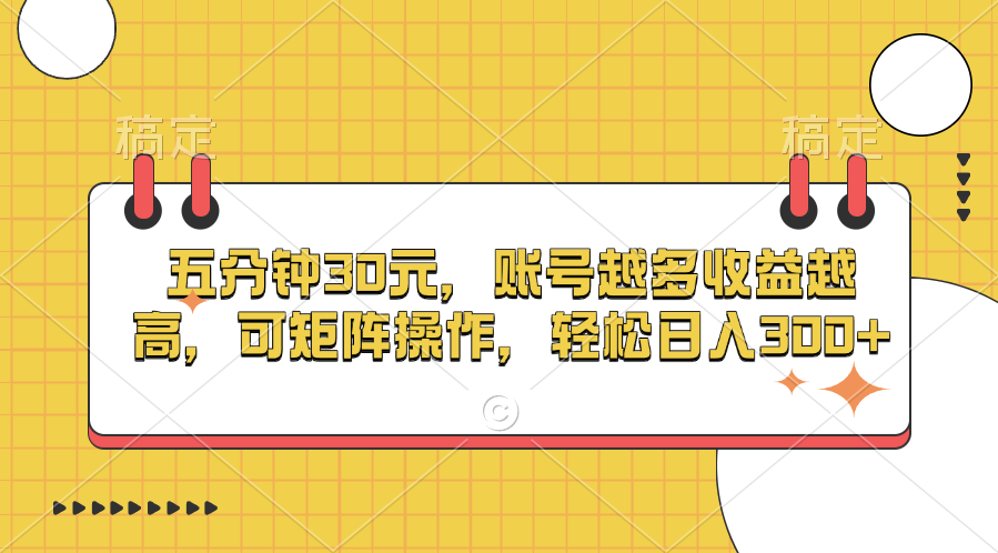 五分钟30元，账号越多收益越高，可矩阵操作，轻松日入300+-可创副业网