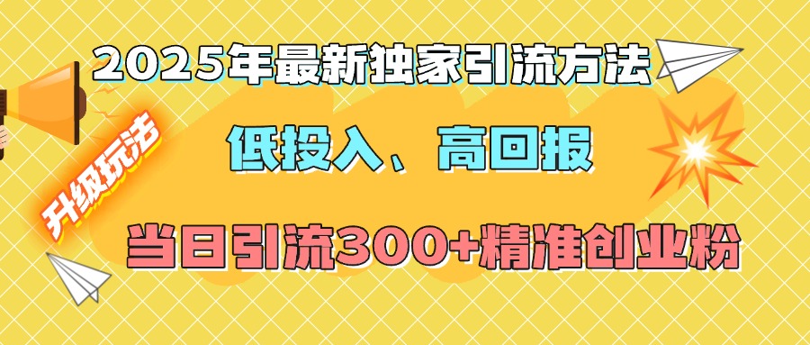 2025年最新独家引流方法，低投入高回报？当日引流300+精准创业粉-可创副业网