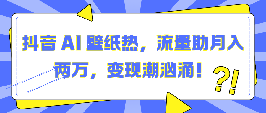 抖音 AI 壁纸热，流量助月入两万，变现潮汹涌！-可创副业网