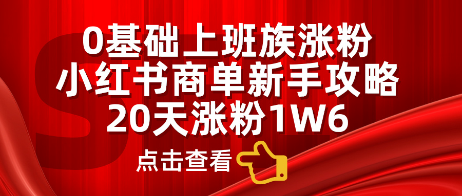 小红书商单新手攻略，20天涨粉1.6w，0基础上班族涨粉-可创副业网