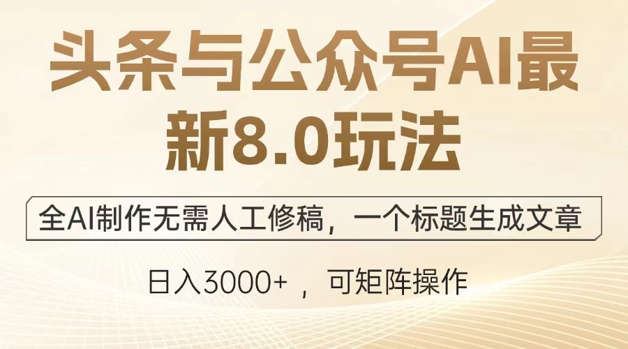 头条与公众号AI最新8.0玩法，全AI制作无需人工修稿，一个标题生成文章，日入3000+-可创副业网