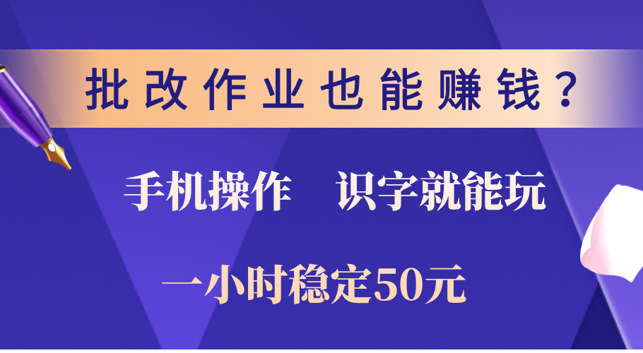 0门槛手机项目，改作业也能赚钱？识字就能玩！一小时稳定50元！-可创副业网
