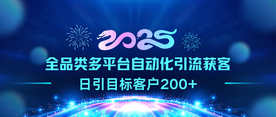 2025全品类多平台自动化引流获客，日引目标客户200+-可创副业网