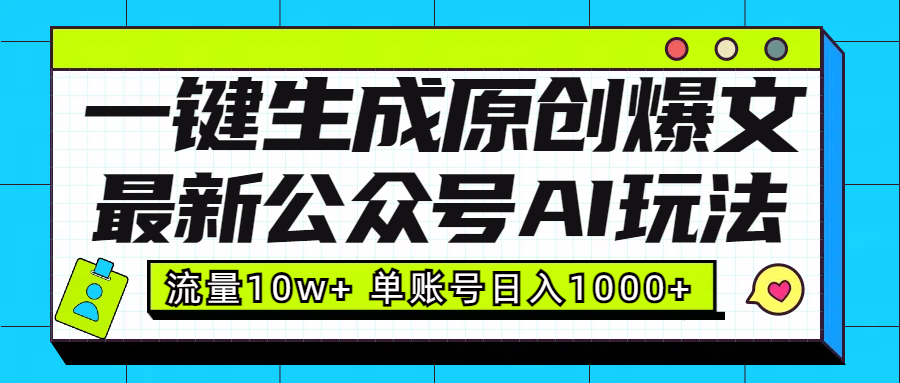 最新公众号AI玩法！一键生成原创爆文，流量10w+，单账号日入1000+-可创副业网