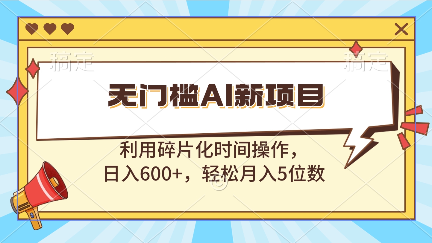 无门槛AI新项目，利用碎片化时间操作，日入600+，轻松月入5位数-可创副业网