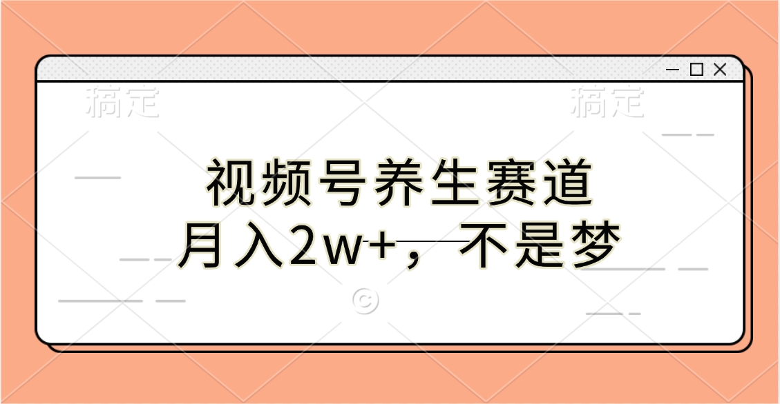 视频号养生赛道，月入2w+，不是梦-可创副业网