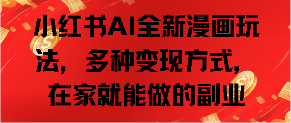 小红书AI全新漫画玩法，多种变现方式，在家就能做的副业-可创副业网