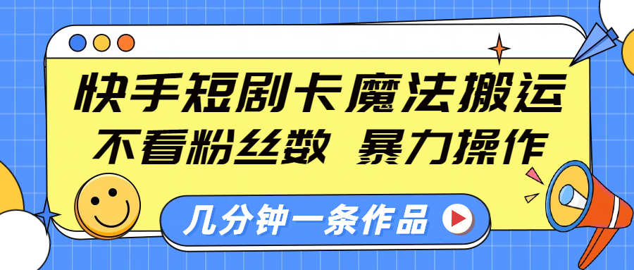 快手短剧卡魔法搬运，不看粉丝数，暴力操作，几分钟一条作品，小白也能快速上手！-可创副业网