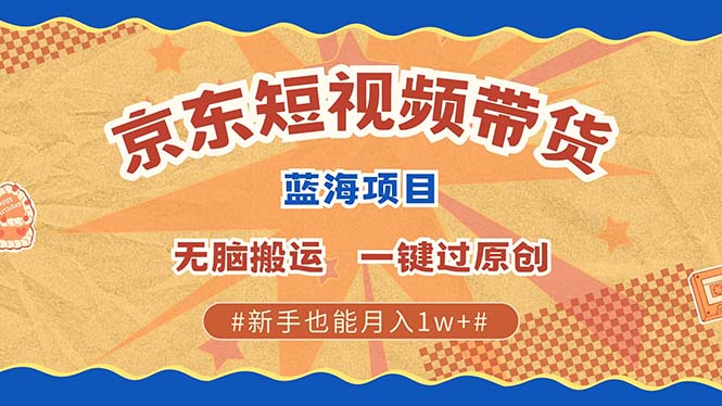 京东短视频带货 2025新风口 批量搬运 单号月入过万 上不封顶-可创副业网