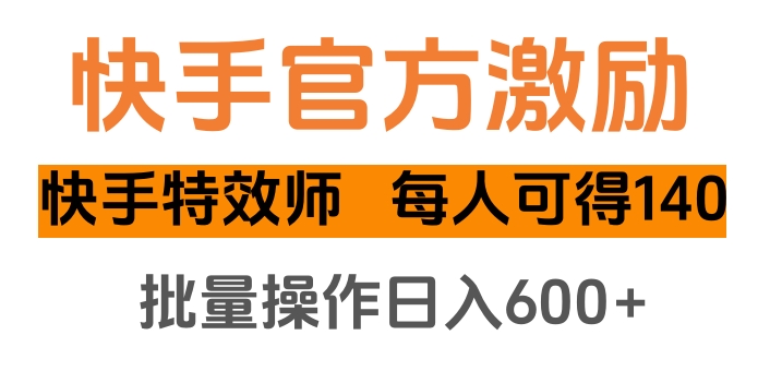 快手官方激励快手特效师，每人可得140，批量操作日入600+-可创副业网