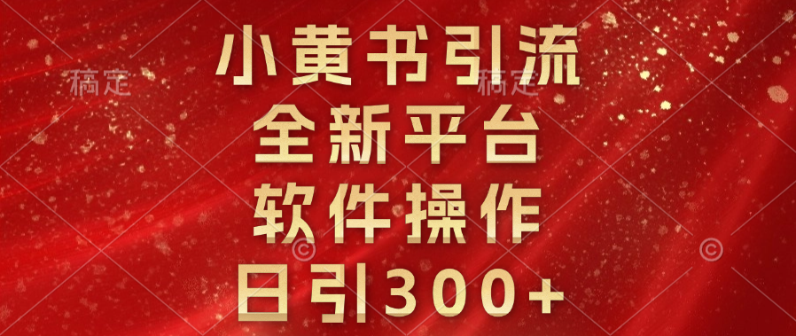 小黄书引流，全新平台，软件操作，日引300+-可创副业网