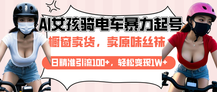 AI起号美女骑电车爆火视频，日引流精准100+，月变现轻松破万！-可创副业网