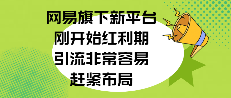 网易旗下新平台，刚开始红利期，引流非常容易，赶紧布局-可创副业网